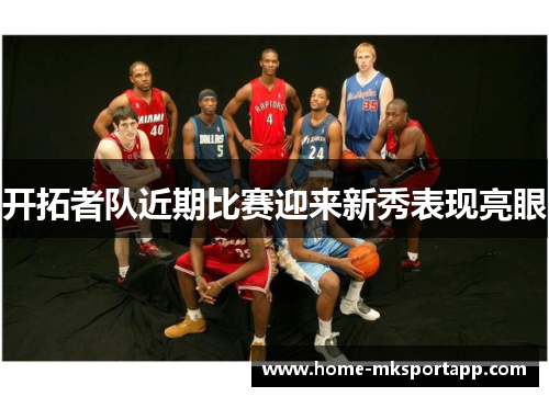 开拓者队近期比赛迎来新秀表现亮眼
