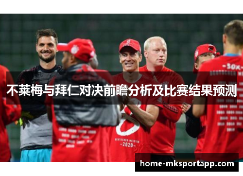 不莱梅与拜仁对决前瞻分析及比赛结果预测