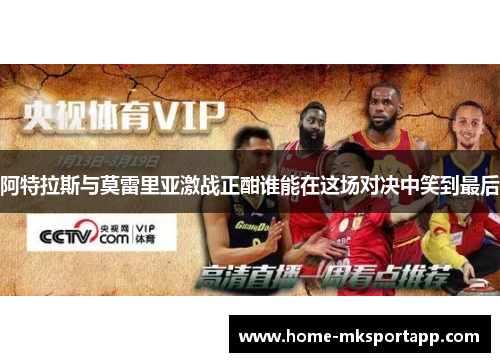 阿特拉斯与莫雷里亚激战正酣谁能在这场对决中笑到最后